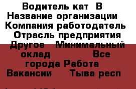 Водитель кат. В › Название организации ­ Компания-работодатель › Отрасль предприятия ­ Другое › Минимальный оклад ­ 25 000 - Все города Работа » Вакансии   . Тыва респ.